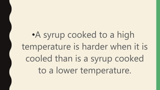 •A syrup cooked to a high
temperature is harder when it is
cooled than is a syrup cooked
to a lower temperature.
 