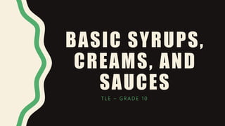 BASIC SYRUPS,
CREAMS, AND
SAUCES
T L E – G R A D E 1 0
 