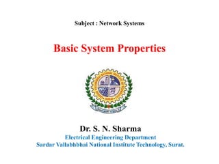 Basic System Properties
Dr. S. N. Sharma
Electrical Engineering Department
Sardar Vallabhbhai National Institute Technology, Surat.
Subject : Network Systems
 