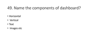 49. Name the components of dashboard?
• Horizontal
• Vertical
• Text
• Images etc
 