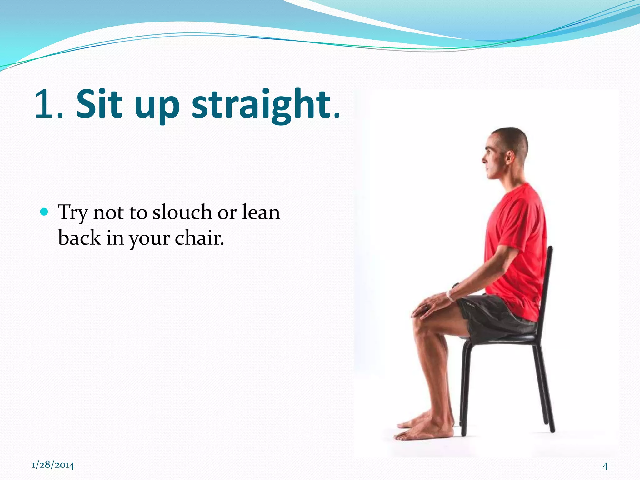 1. Sit up straight.
 Try not to slouch or lean

back in your chair.

1/28/2014

4

 