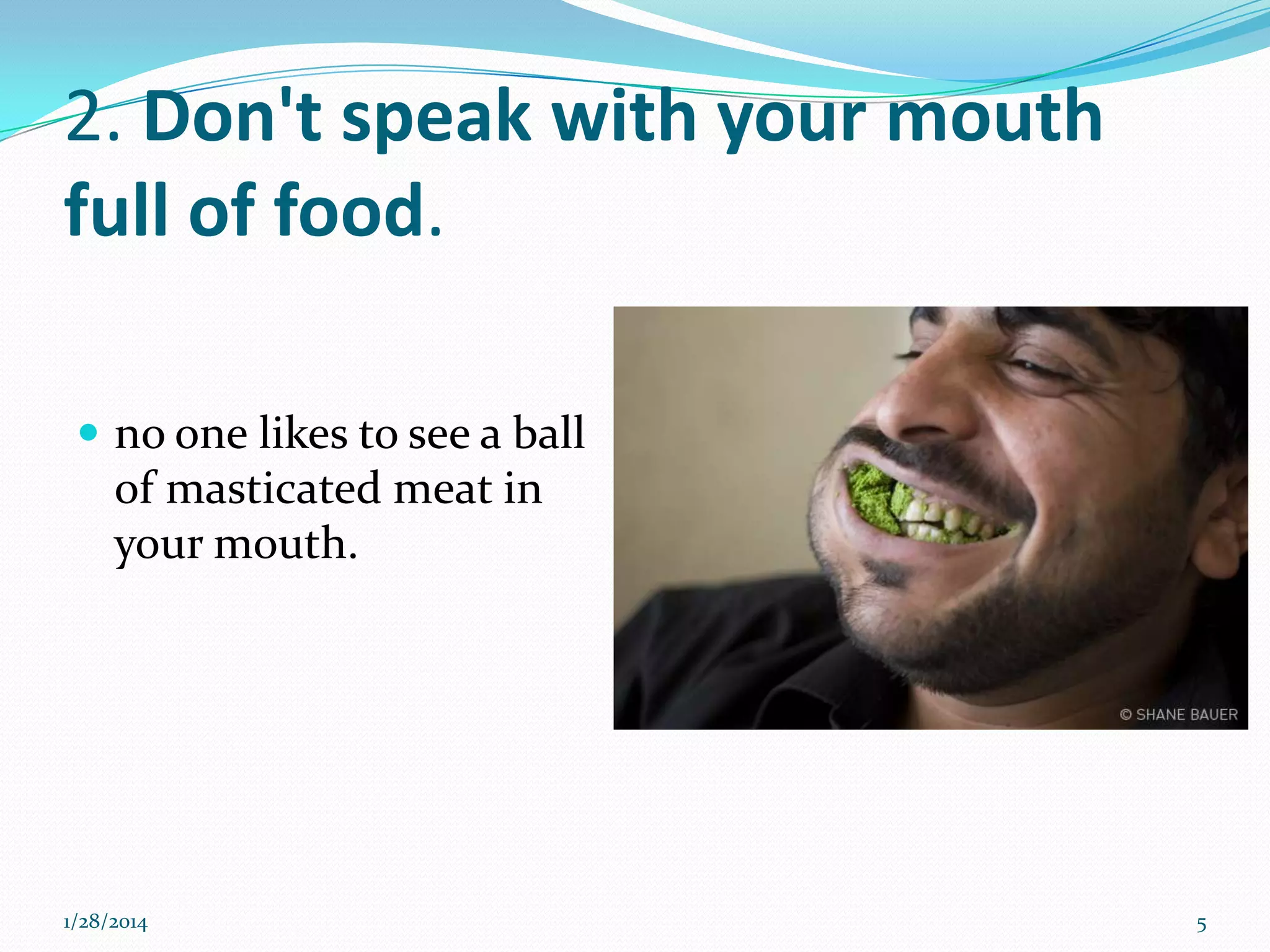 2. Don't speak with your mouth
full of food.
 no one likes to see a ball

of masticated meat in
your mouth.

1/28/2014

5

 