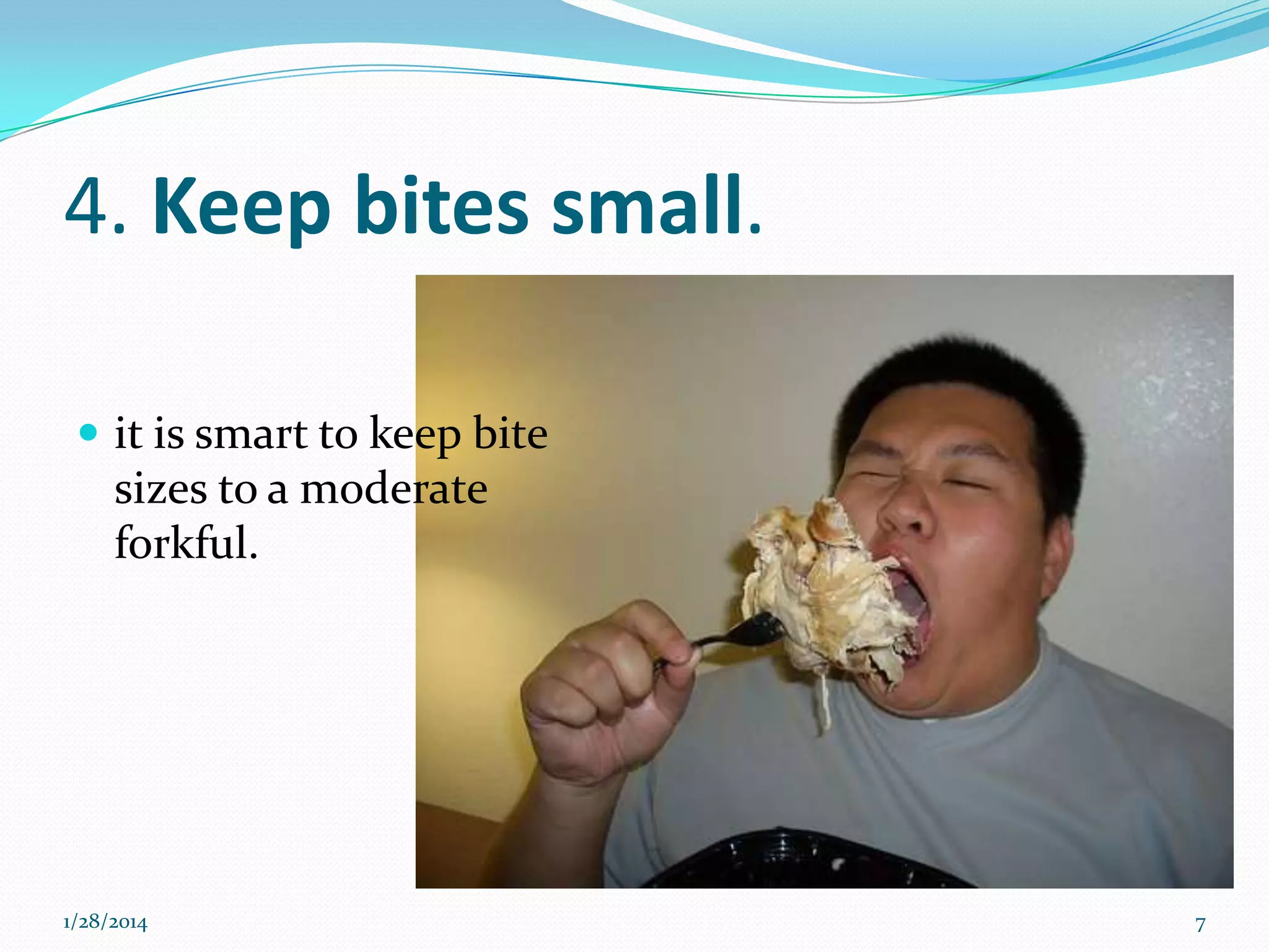 4. Keep bites small.
 it is smart to keep bite

sizes to a moderate
forkful.

1/28/2014

7

 