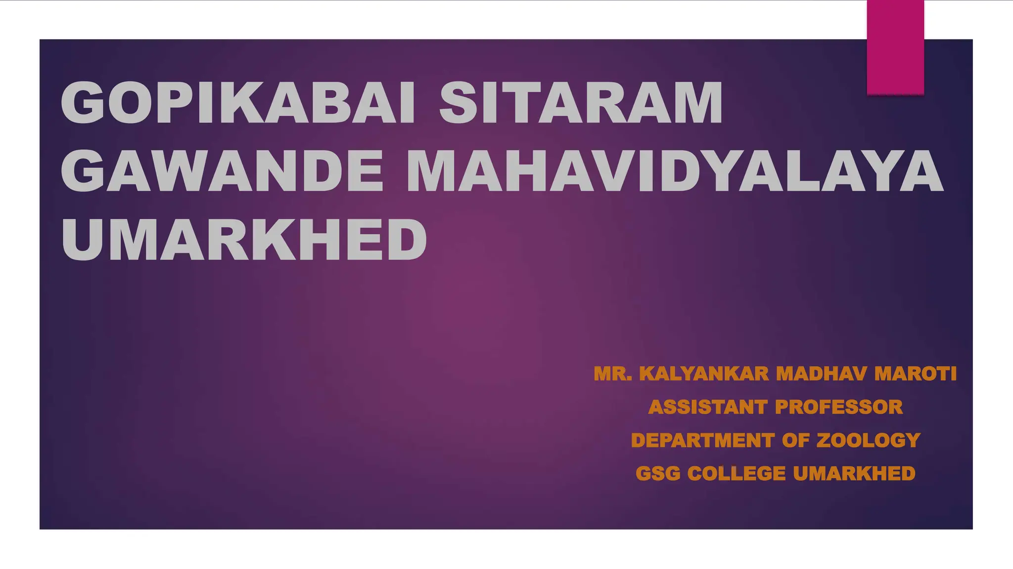 GOPIKABAI SITARAM
GAWANDE MAHAVIDYALAYA
UMARKHED
MR. KALYANKAR MADHAV MAROTI
ASSISTANT PROFESSOR
DEPARTMENT OF ZOOLOGY
GSG COLLEGE UMARKHED