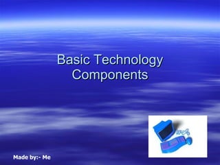 Basic Technology Components Made by:- Me 