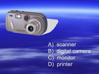 A) scanner
B) digital camera
C) monitor
D) printer
 