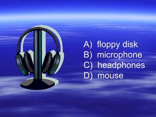 A) floppy disk
B) microphone
C) headphones
D) mouse
 