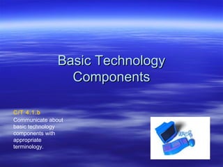 BBaassiicc TTeecchhnnoollooggyy 
CCoommppoonneennttss 
C/T 4.1.b 
Communicate about 
basic technology 
components with 
appropriate 
terminology. 
 