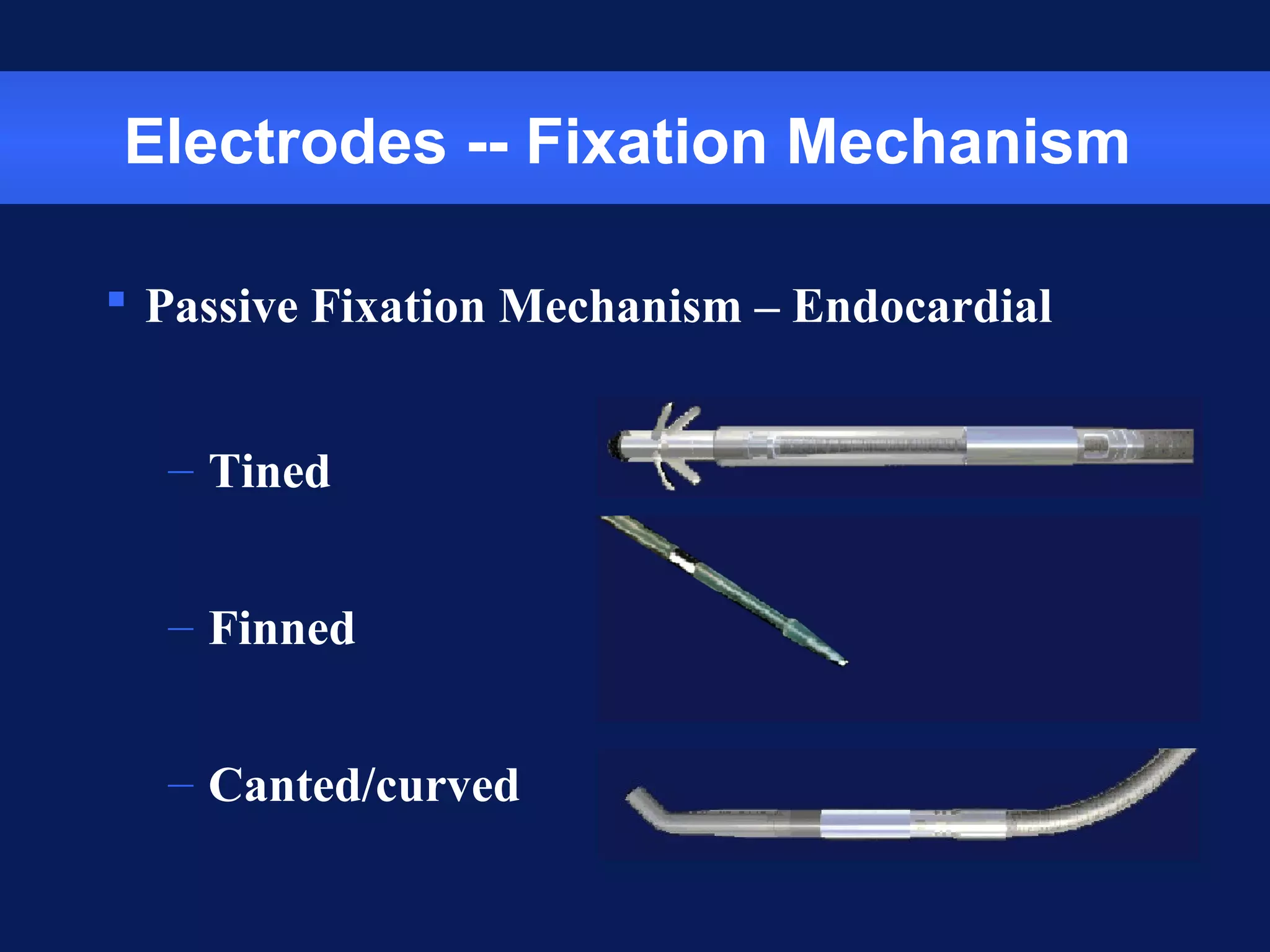 Electrodes -- Fixation Mechanism
 Passive Fixation Mechanism – Endocardial
– Tined
– Finned
– Canted/curved
 