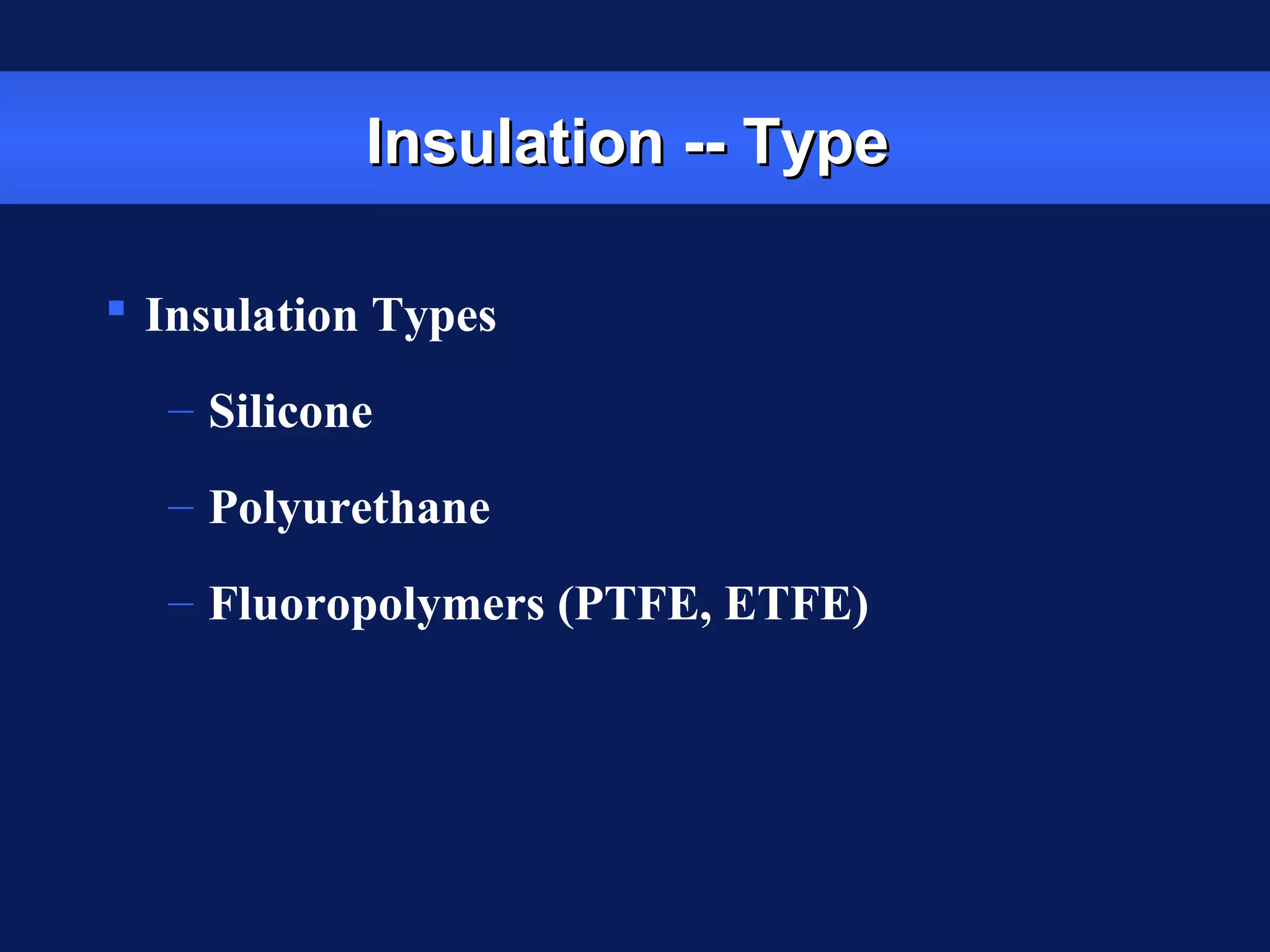 Insulation -- TypeInsulation -- Type
 Insulation Types
– Silicone
– Polyurethane
– Fluoropolymers (PTFE, ETFE)
 