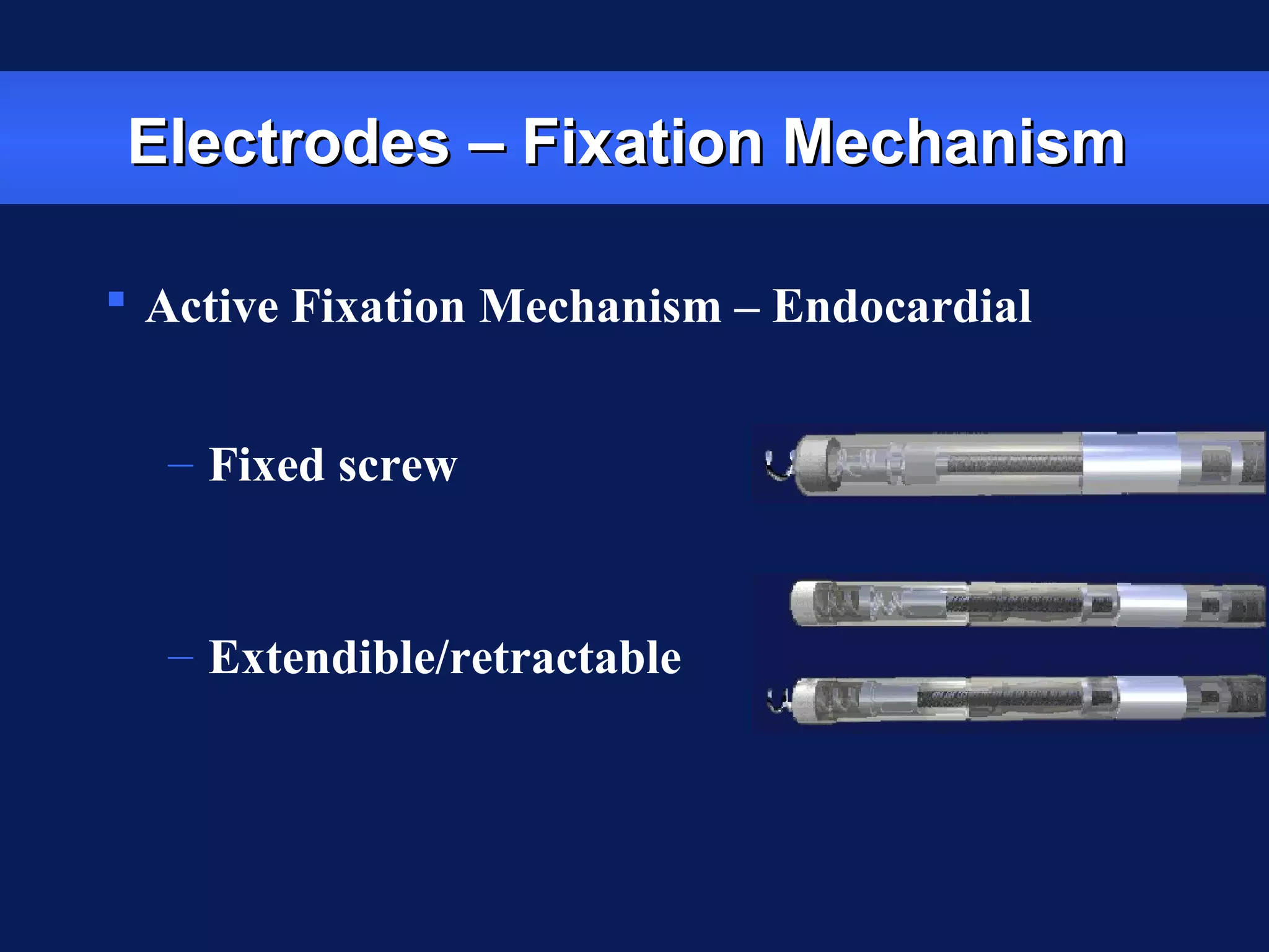 Electrodes – Fixation MechanismElectrodes – Fixation Mechanism
 Active Fixation Mechanism – Endocardial
– Fixed screw
– Extendible/retractable
 