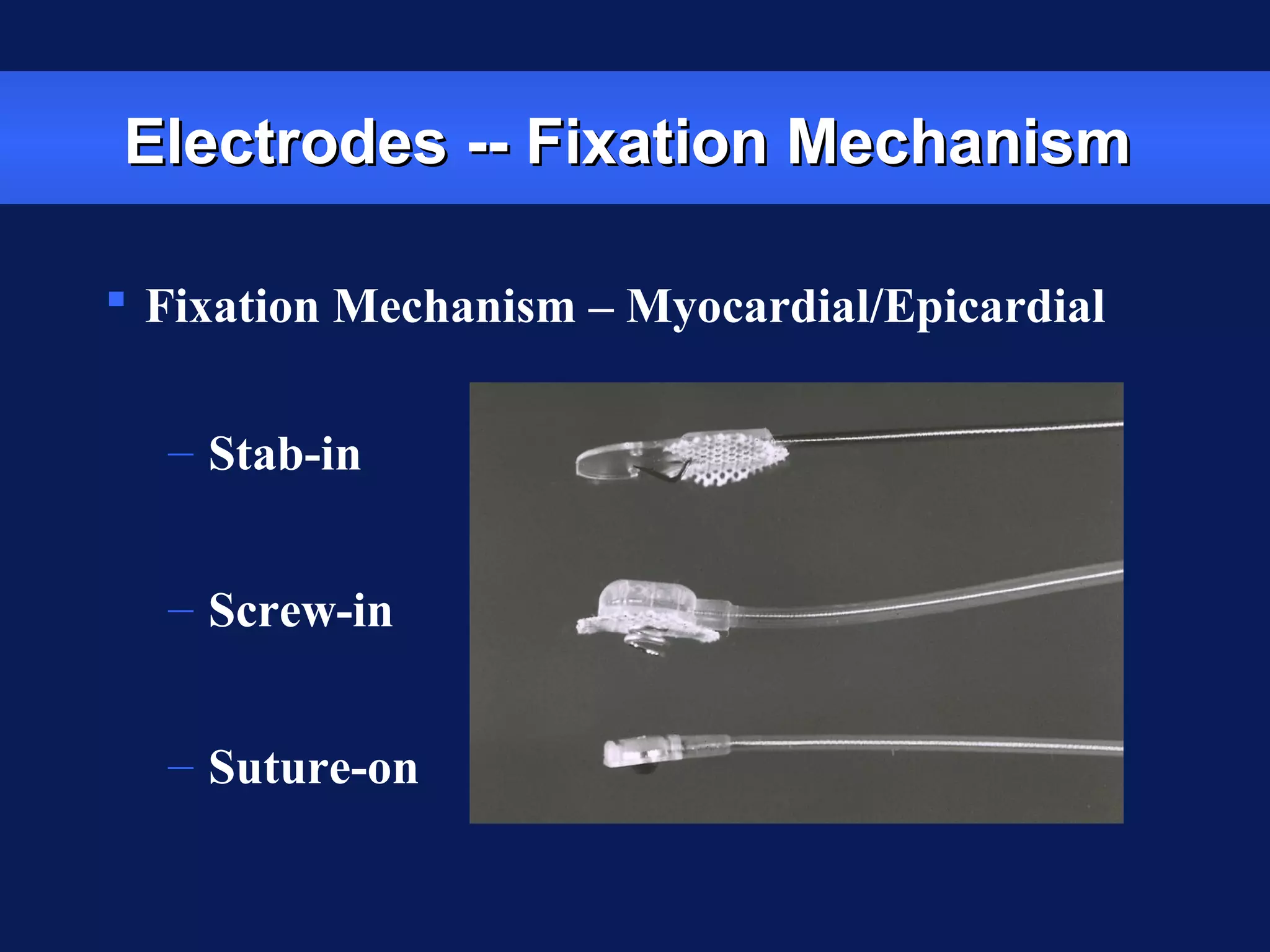 Electrodes -- Fixation MechanismElectrodes -- Fixation Mechanism
 Fixation Mechanism – Myocardial/Epicardial
– Stab-in
– Screw-in
– Suture-on
 