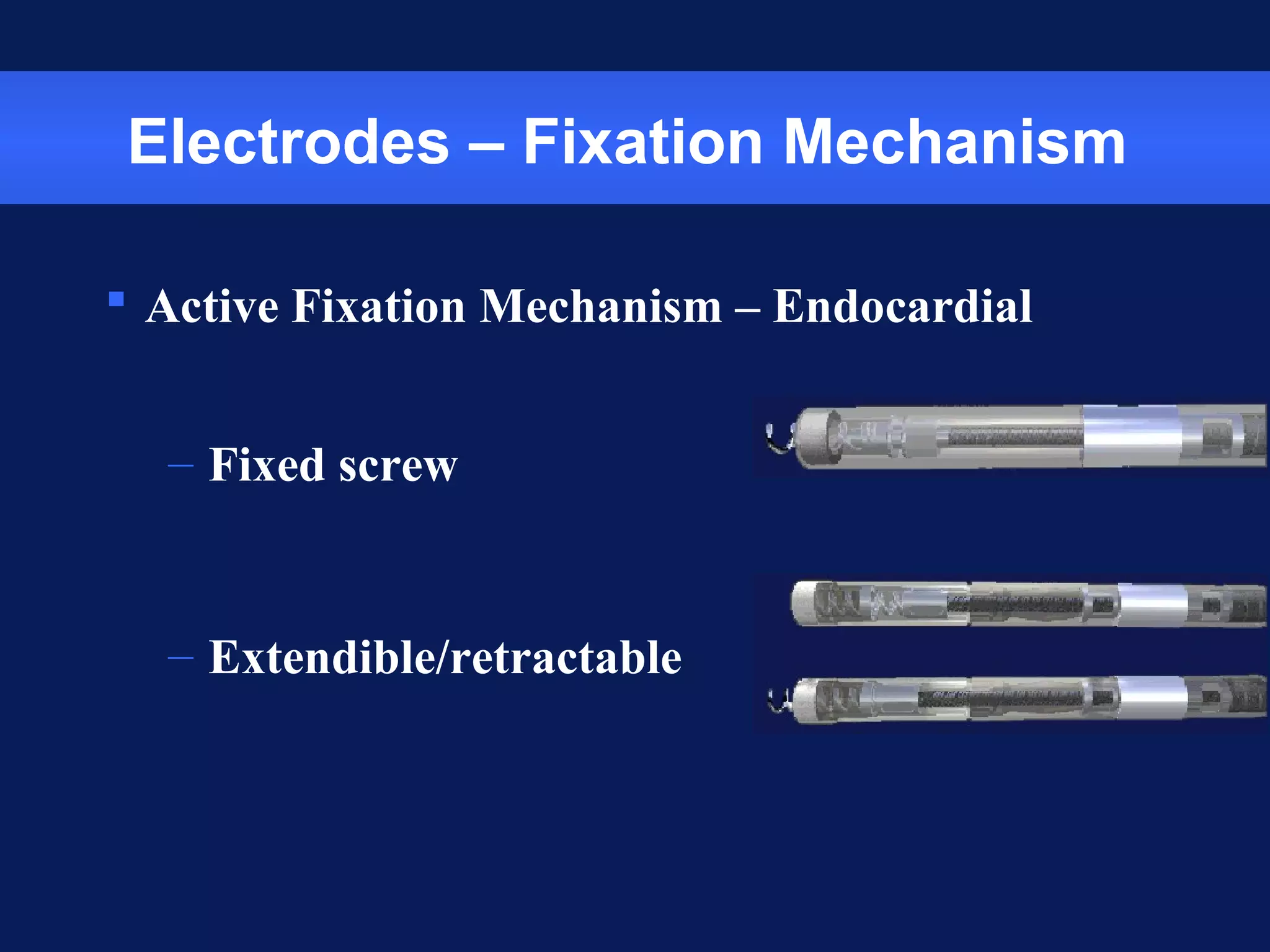 Electrodes – Fixation Mechanism
 Active Fixation Mechanism – Endocardial
– Fixed screw
– Extendible/retractable
 