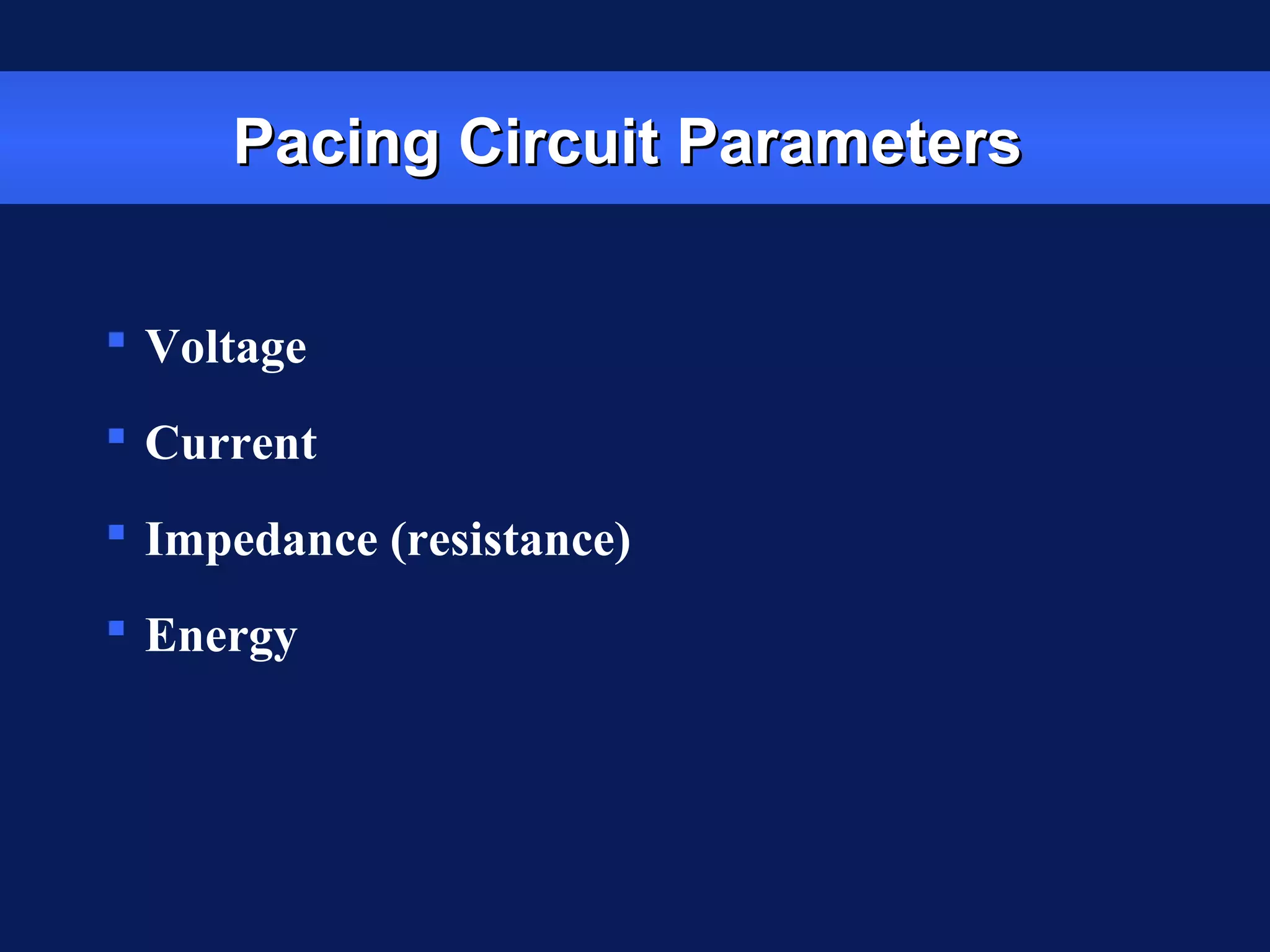 Pacing Circuit ParametersPacing Circuit Parameters
 Voltage
 Current
 Impedance (resistance)
 Energy
 