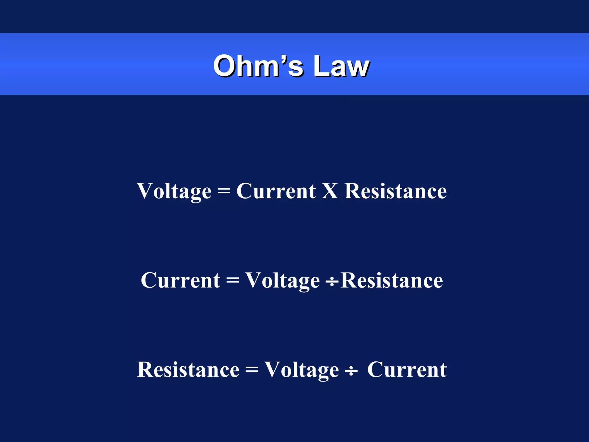 Ohm’s LawOhm’s Law
Voltage = Current X Resistance
Current = Voltage ÷Resistance
Resistance = Voltage ÷ Current
 