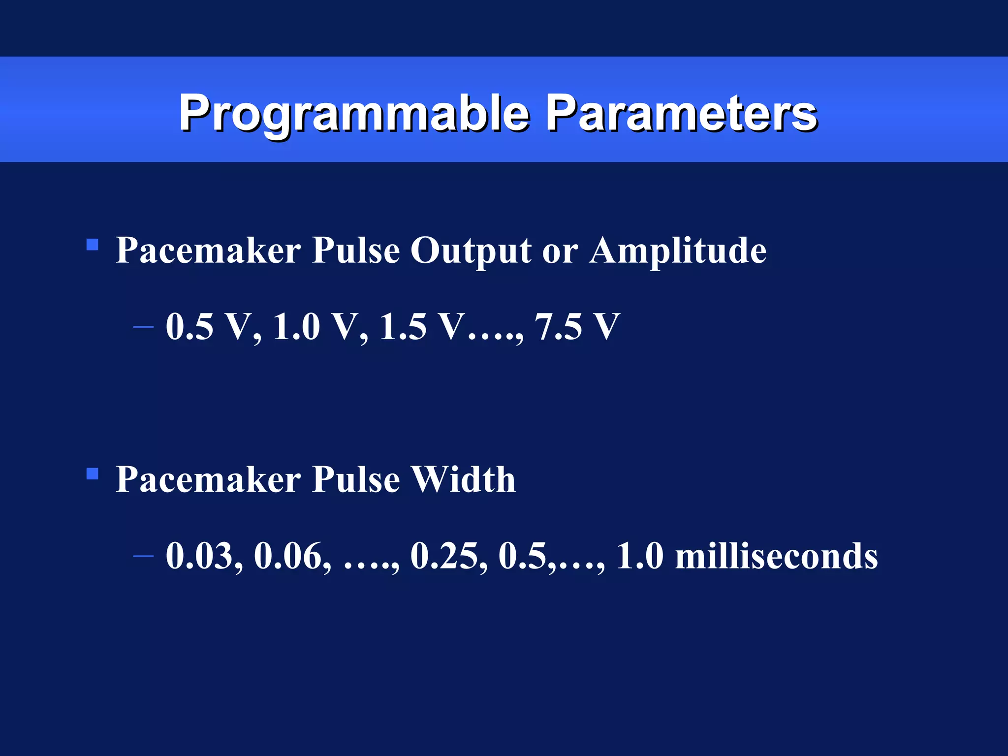 Programmable ParametersProgrammable Parameters
 Pacemaker Pulse Output or Amplitude
– 0.5 V, 1.0 V, 1.5 V…., 7.5 V
 Pacemaker Pulse Width
– 0.03, 0.06, …., 0.25, 0.5,…, 1.0 milliseconds
 