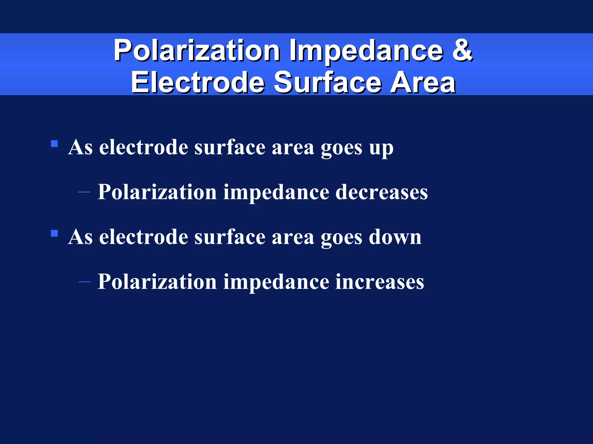 Polarization Impedance &Polarization Impedance &
Electrode Surface AreaElectrode Surface Area
 As electrode surface area goes up
– Polarization impedance decreases
 As electrode surface area goes down
– Polarization impedance increases
 