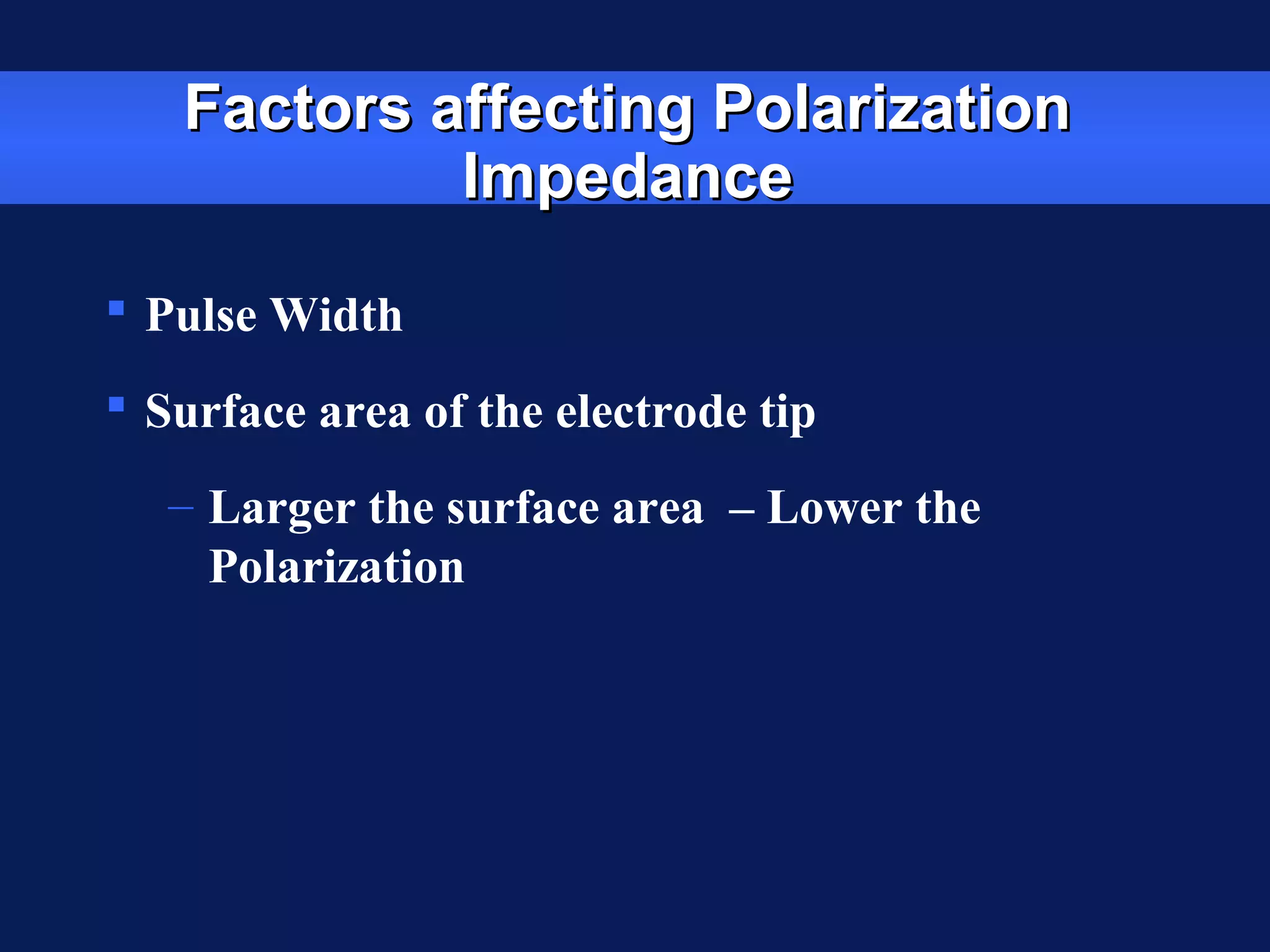 Factors affecting PolarizationFactors affecting Polarization
ImpedanceImpedance
 Pulse Width
 Surface area of the electrode tip
– Larger the surface area – Lower the
Polarization
 