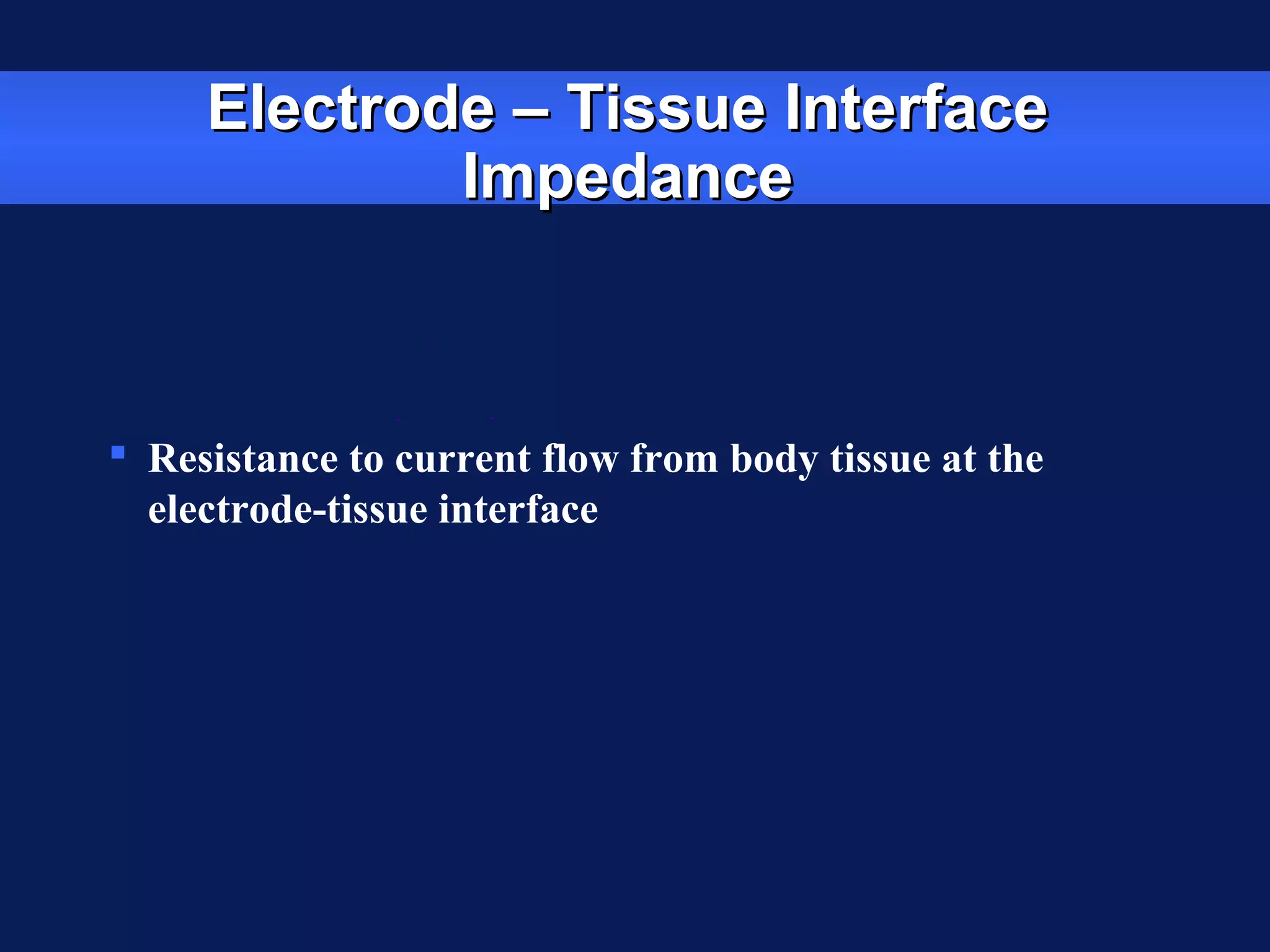 Electrode – Tissue InterfaceElectrode – Tissue Interface
ImpedanceImpedance
 Resistance to current flow from body tissue at the
electrode-tissue interface
 