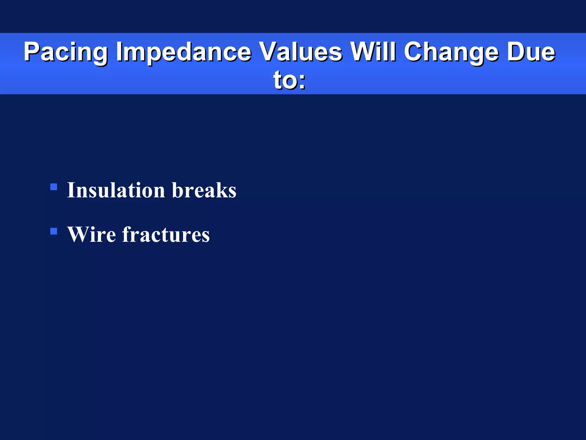 Pacing Impedance Values Will Change DuePacing Impedance Values Will Change Due
to:to:
 Insulation breaks
 Wire fractures
 