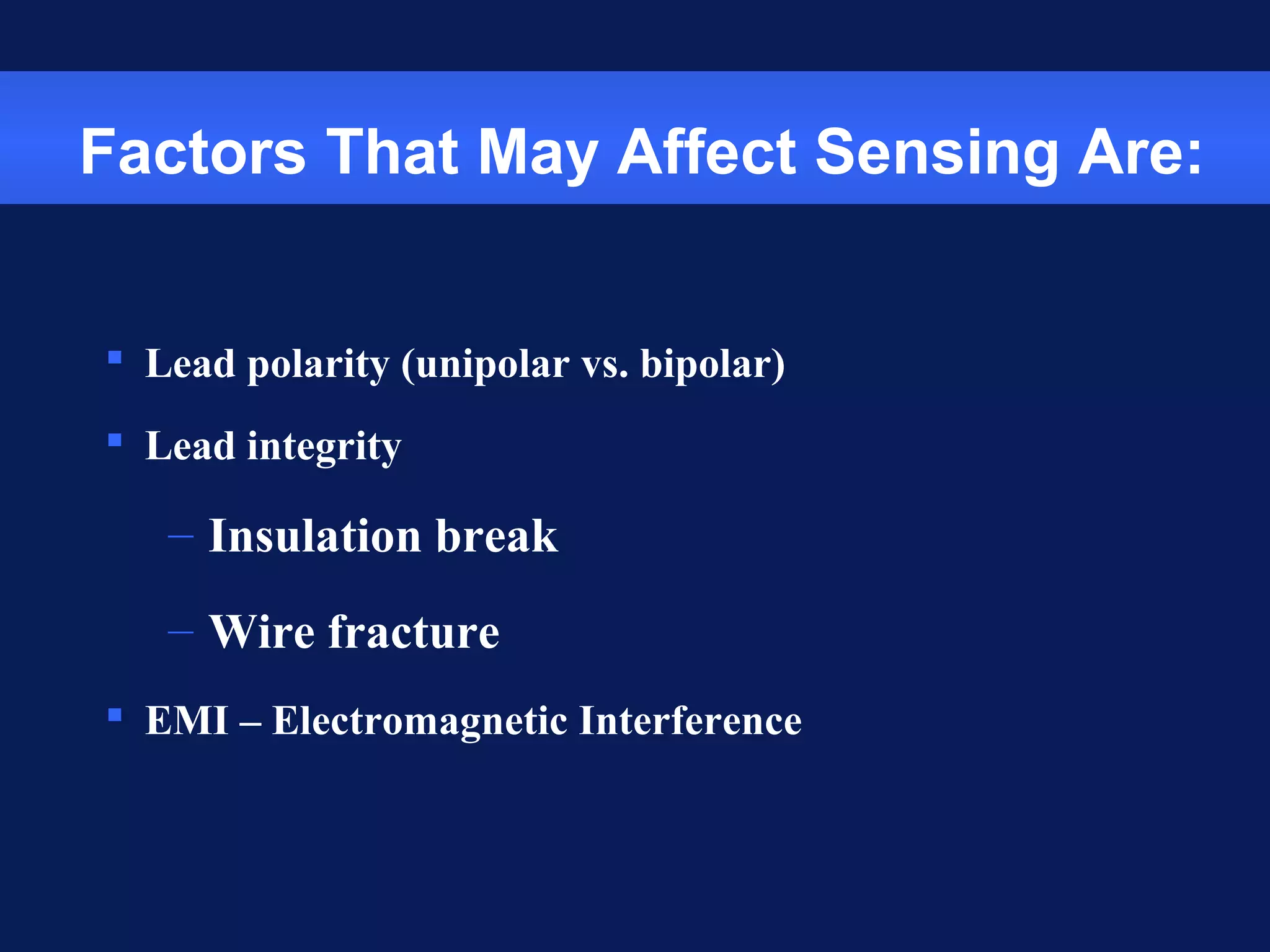 Factors That May Affect Sensing Are:
 Lead polarity (unipolar vs. bipolar)
 Lead integrity
– Insulation break
– Wire fracture
 EMI – Electromagnetic Interference
 