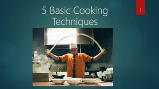 5 Basic Cooking
Techniques
1
 
