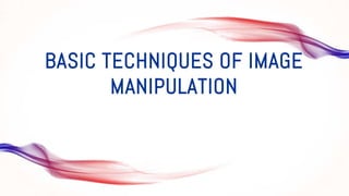 BASIC TECHNIQUES OF IMAGE
MANIPULATION
 