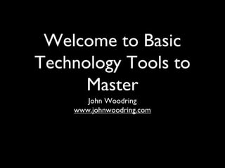 Welcome to Basic
Technology Tools to
Master
John Woodring
www.johnwoodring.com
 