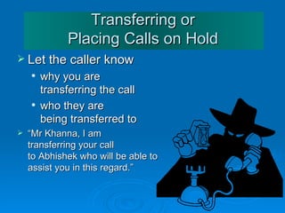 Transferring or Placing Calls on Hold <ul><li>Let the caller know </li></ul><ul><ul><li>why you are transferring the call ...