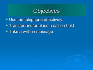 Objectives <ul><li>Use the telephone effectively </li></ul><ul><li>Transfer and/or place a call on hold </li></ul><ul><li>...