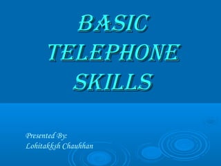 BASICBASIC
TELEPHONETELEPHONE
SKILLSSKILLS
Presented By:
Lohitakksh Chauhhan
 