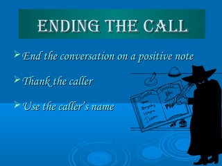 ending The Callending The Call
End the conversation on a positive noteEnd the conversation on a positive note
Thank the callerThank the caller
Use the caller’s nameUse the caller’s name
 