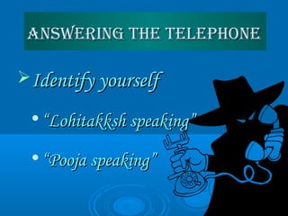Answering the telephoneAnswering the telephone
Identify yourselfIdentify yourself

““Lohitakksh speaking”Lohitakksh speaking”

““Pooja speaking”Pooja speaking”
 