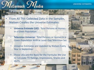 • From All This Collected Data in the Samples,
Nielsen Creates the Universe Estimates:
• Universe Estimate (UE): Total Per...