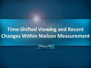 Time-Shifted Viewing and Recent
Changes Within Nielson Measurement
 