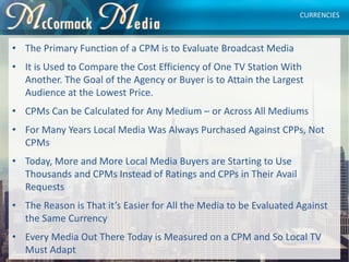 • The Primary Function of a CPM is to Evaluate Broadcast Media
• It is Used to Compare the Cost Efficiency of One TV Stati...