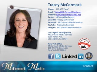 Tracey McCormack
Phone: 323-977-TMAC
Email: Tracey@McCormackMedia.net
Website: www.McCormackMedia.net
Twitter: @TraceyMacT...