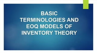BASIC
TERMINOLOGIES AND
EOQ MODELS OF
INVENTORY THEORY
 