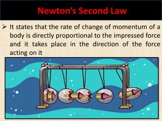 Newton’s Second Law
Shaik Nayeem 12
 It states that the rate of change of momentum of a
body is directly proportional to the impressed force
and it takes place in the direction of the force
acting on it
 