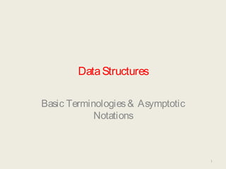 DataStructures
Basic Terminologies& Asymptotic
Notations
1
 