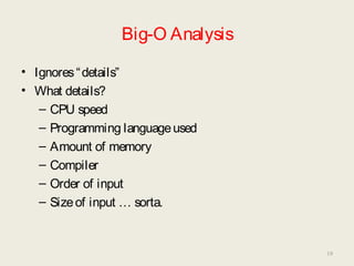 Big-O Analysis
• Ignores“details”
• What details?
– CPU speed
– Programming languageused
– Amount of memory
– Compiler
– Order of input
– Sizeof input … sorta.
19
 