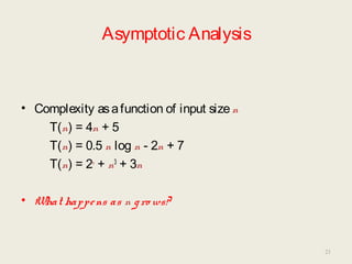 Asymptotic Analysis
• Complexity asafunction of input sizen
T(n) = 4n + 5
T(n) = 0.5 n log n - 2n + 7
T(n) = 2n
+ n3
+ 3n
• What happens as n gro ws?
21
 