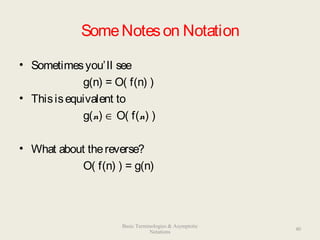 SomeNoteson Notation
• Sometimesyou’ll see
g(n) = O( f(n) )
• Thisisequivalent to
g(n) ∈ O( f(n) )
• What about thereverse?
O( f(n) ) = g(n)
40
Basic Terminologies & Asymptotic
Notations
 