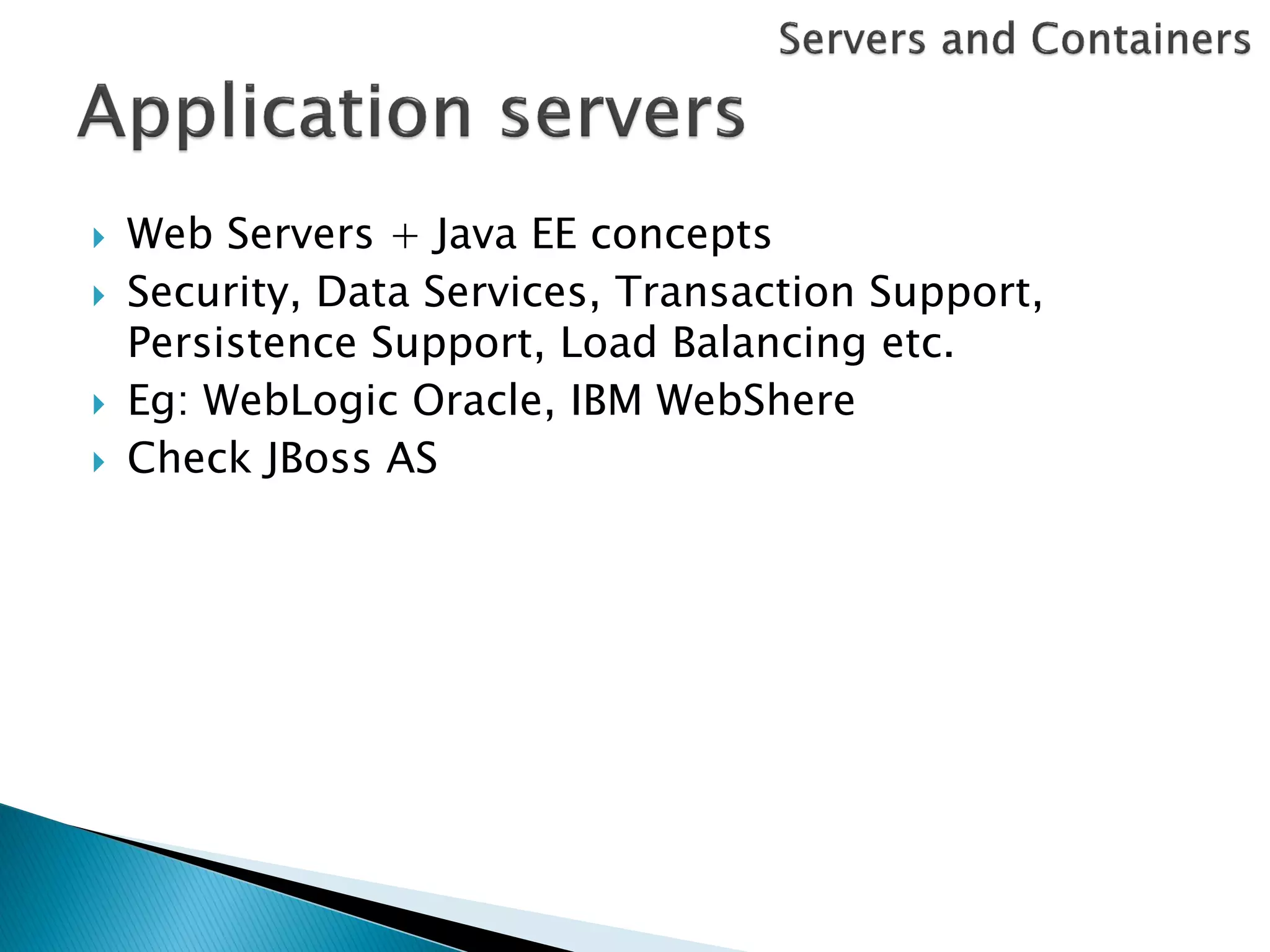    Web Servers + Java EE concepts
   Security, Data Services, Transaction Support,
    Persistence Support, Load Balancing etc.
   Eg: WebLogic Oracle, IBM WebShere
   Check JBoss AS
 
