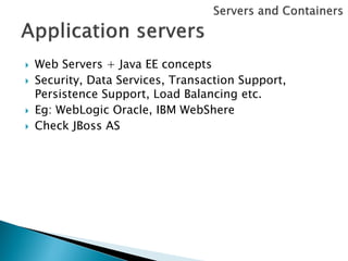    Web Servers + Java EE concepts
   Security, Data Services, Transaction Support,
    Persistence Support, Load Balancing etc.
   Eg: WebLogic Oracle, IBM WebShere
   Check JBoss AS
 