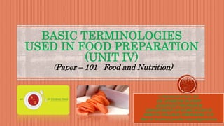 BASIC TERMINOLOGIES
USED IN FOOD PREPARATION
(UNIT IV)
(Paper – 101 Food and Nutrition)
A PRESENTATION BY:
DR. KUMKUM PANDEY
ASSISTANT PROFESSOR
DEPARTMENT OF HOME SCIENCE
DDM PG COLLEGE, FIROZABAD, U.P.
Mail id: kumkum.pandey.unique@gmail.com
 