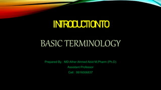 INTRODUCTIONTO
BASIC TERMINOLOGY
Prepared By : MD Ather Ahmed Abid M,Pharm (Ph.D)
Assistant Professor
Cell : 9916006837
 
