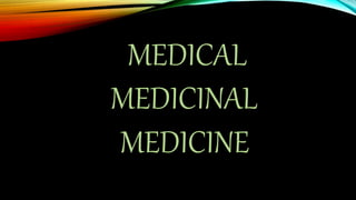 MEDICAL
MEDICINAL
MEDICINE