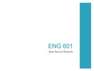 ENG 601
Basic Terms for Research
 