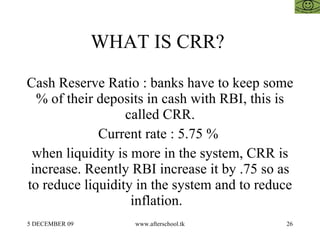WHAT IS CRR?  Cash Reserve Ratio : banks have to keep some % of their deposits in cash with RBI, this is called CRR. Curre...